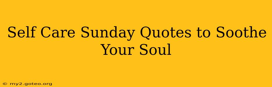 Self Care Sunday Quotes to Soothe Your Soul