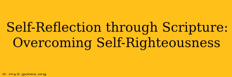 Self-Reflection through Scripture: Overcoming Self-Righteousness