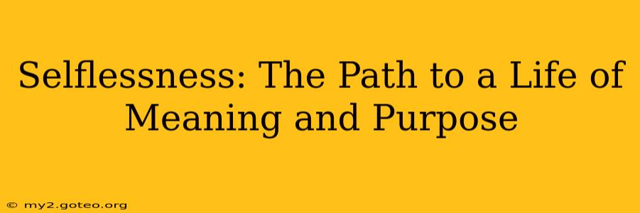 Selflessness: The Path to a Life of Meaning and Purpose