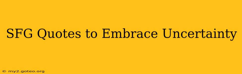 SFG Quotes to Embrace Uncertainty