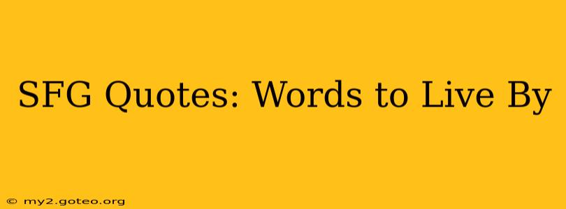 SFG Quotes: Words to Live By