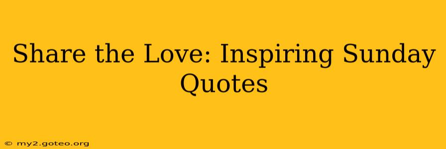 Share the Love: Inspiring Sunday Quotes