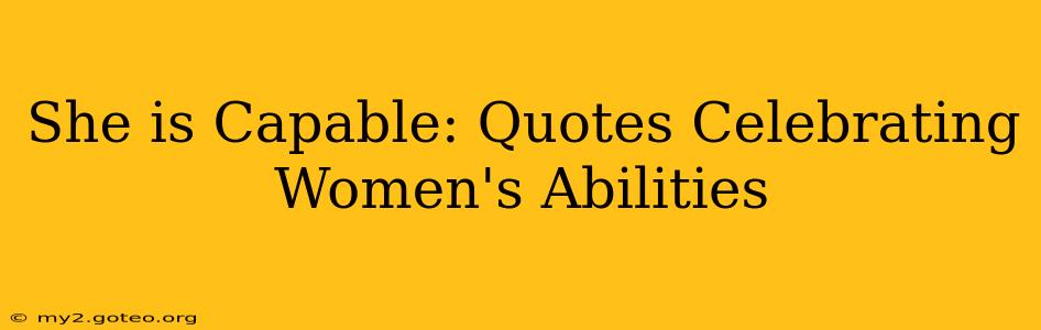 She is Capable: Quotes Celebrating Women's Abilities