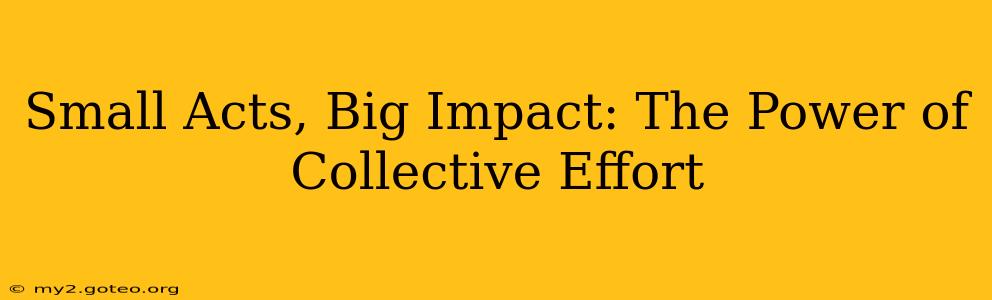 Small Acts, Big Impact: The Power of Collective Effort