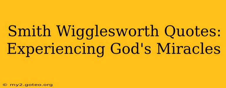 Smith Wigglesworth Quotes: Experiencing God's Miracles