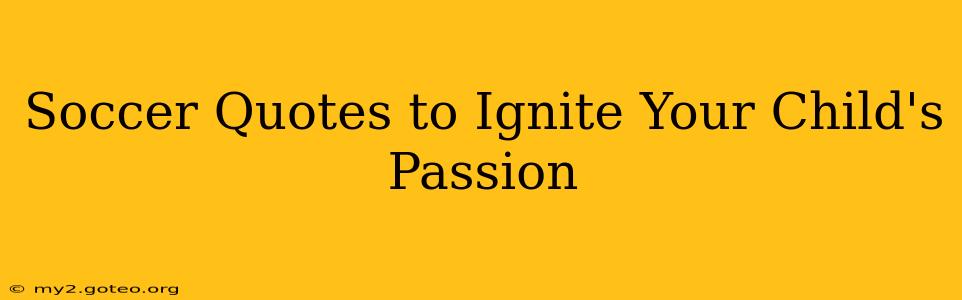 Soccer Quotes to Ignite Your Child's Passion