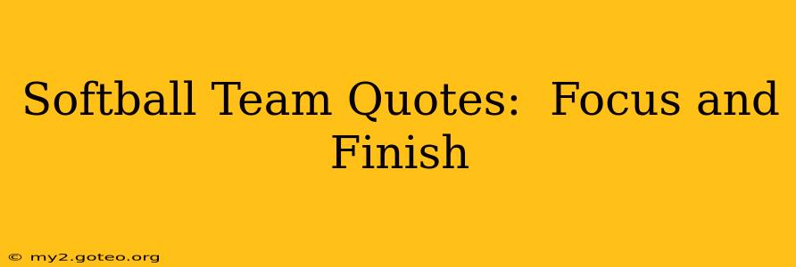 Softball Team Quotes:  Focus and Finish