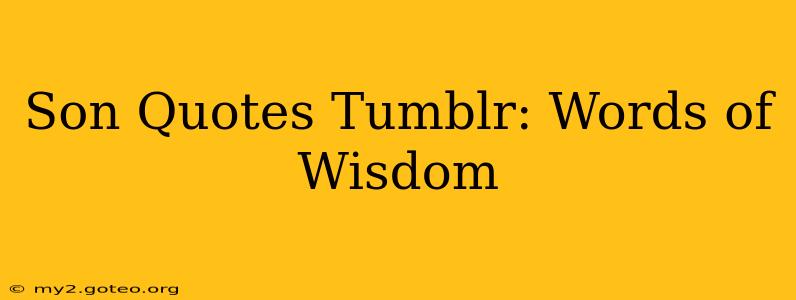 Son Quotes Tumblr: Words of Wisdom