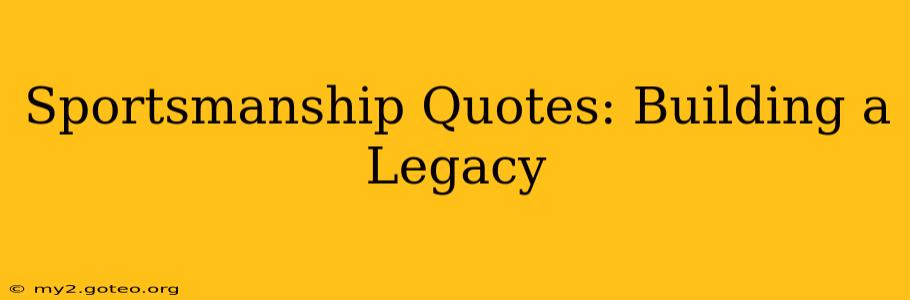 Sportsmanship Quotes: Building a Legacy
