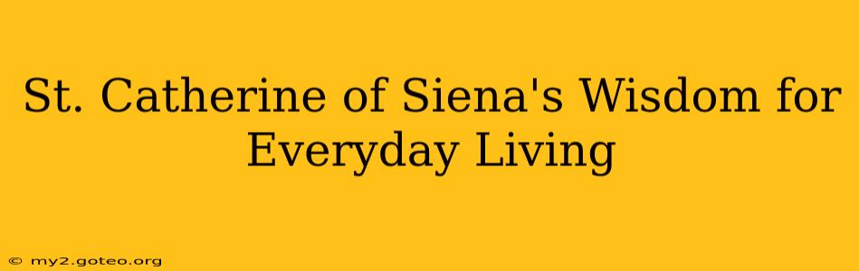 St. Catherine of Siena's Wisdom for Everyday Living