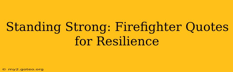 Standing Strong: Firefighter Quotes for Resilience