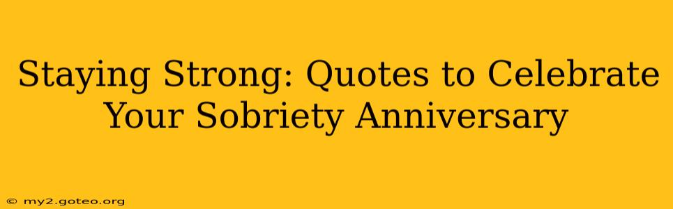 Staying Strong: Quotes to Celebrate Your Sobriety Anniversary