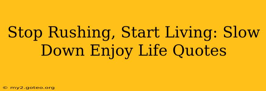 Stop Rushing, Start Living: Slow Down Enjoy Life Quotes