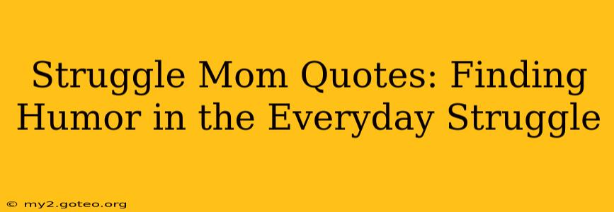 Struggle Mom Quotes: Finding Humor in the Everyday Struggle