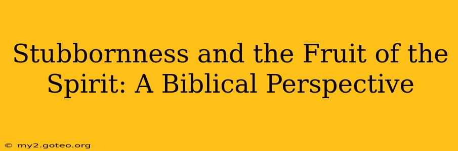 Stubbornness and the Fruit of the Spirit: A Biblical Perspective