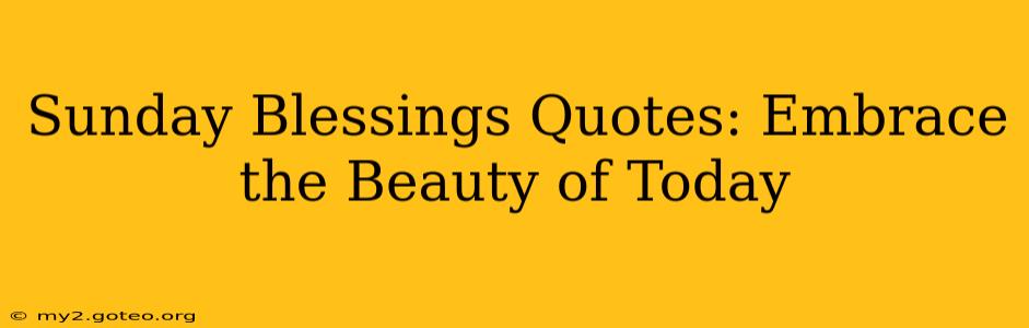 Sunday Blessings Quotes: Embrace the Beauty of Today