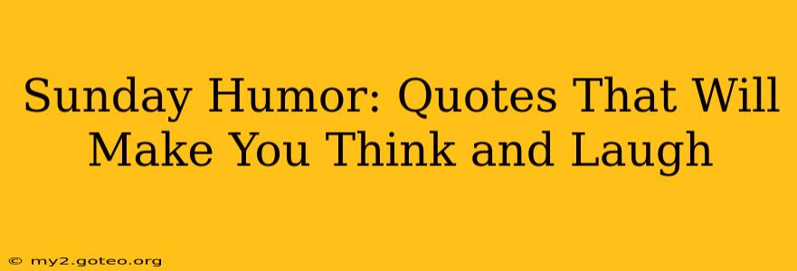 Sunday Humor: Quotes That Will Make You Think and Laugh