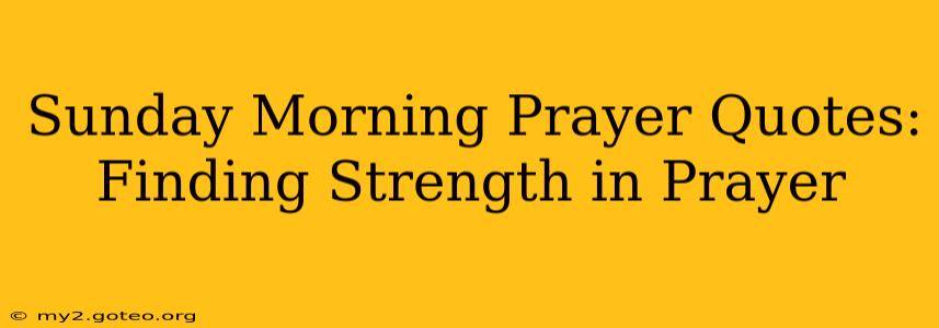 Sunday Morning Prayer Quotes: Finding Strength in Prayer