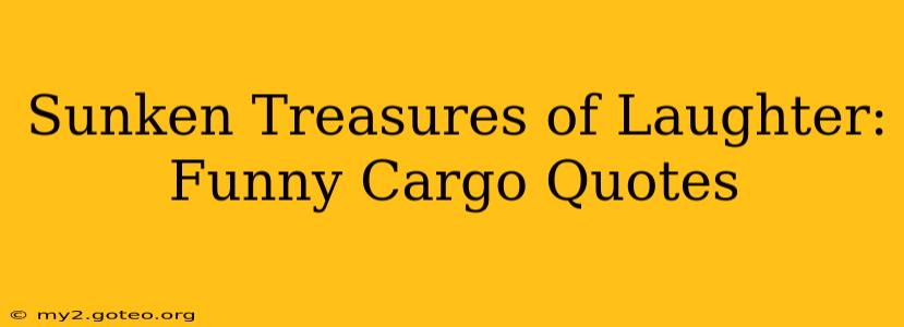 Sunken Treasures of Laughter: Funny Cargo Quotes