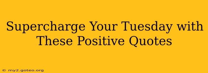 Supercharge Your Tuesday with These Positive Quotes