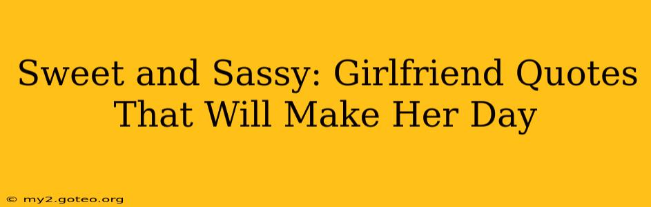 Sweet and Sassy: Girlfriend Quotes That Will Make Her Day