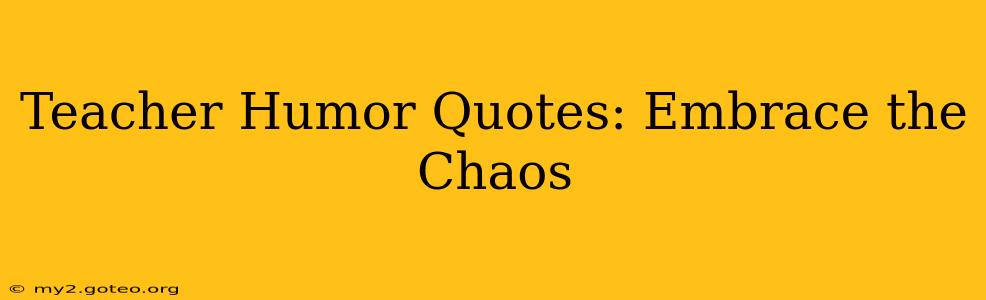 Teacher Humor Quotes: Embrace the Chaos