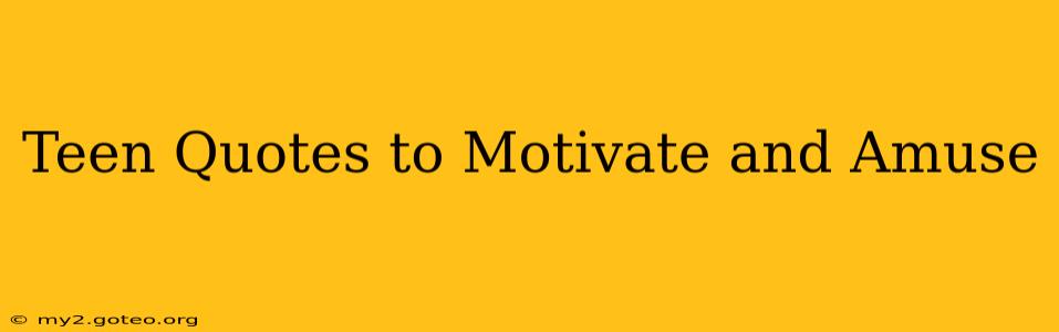 Teen Quotes to Motivate and Amuse