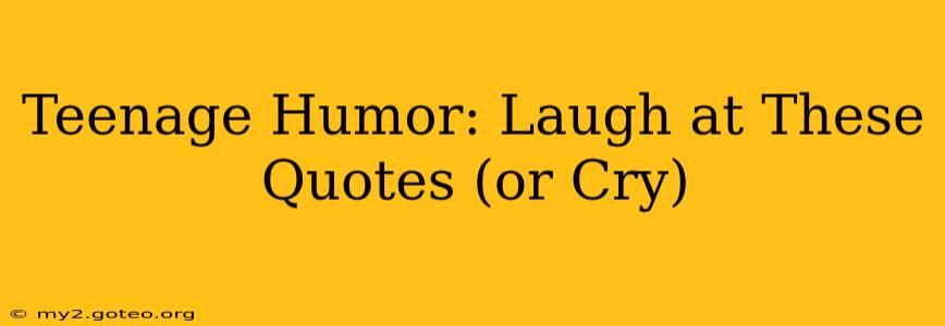 Teenage Humor: Laugh at These Quotes (or Cry)
