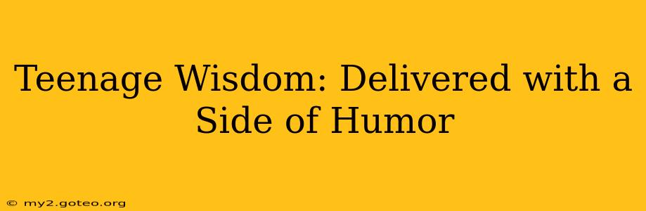 Teenage Wisdom: Delivered with a Side of Humor