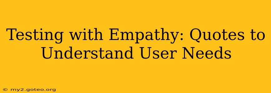 Testing with Empathy: Quotes to Understand User Needs