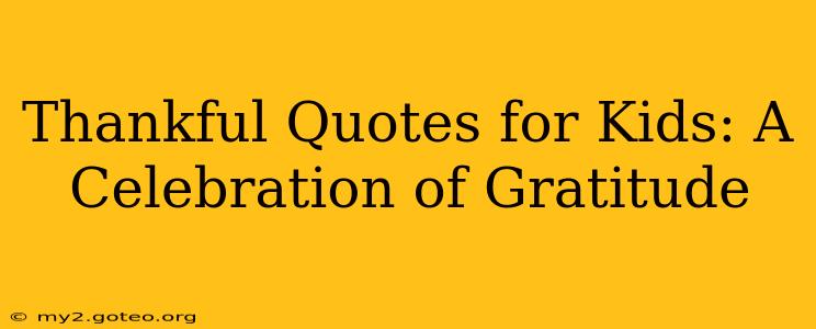 Thankful Quotes for Kids: A Celebration of Gratitude