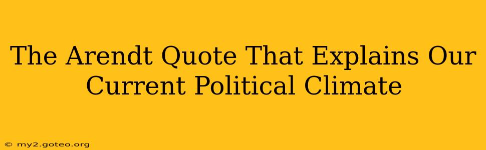 The Arendt Quote That Explains Our Current Political Climate