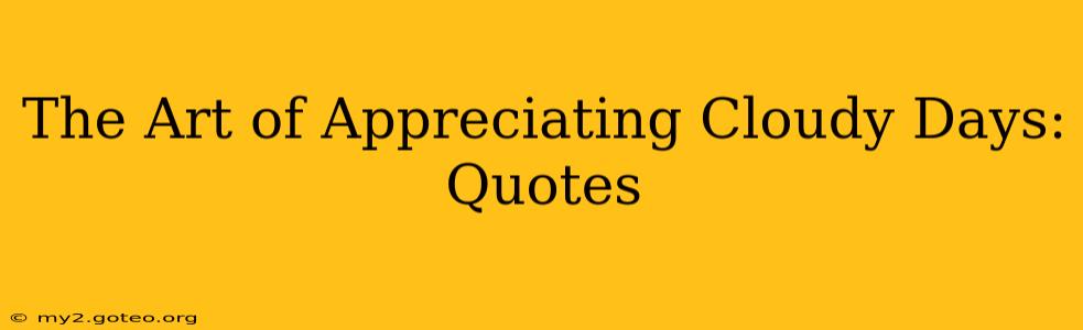 The Art of Appreciating Cloudy Days: Quotes