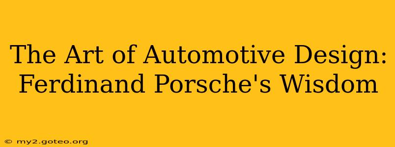 The Art of Automotive Design: Ferdinand Porsche's Wisdom