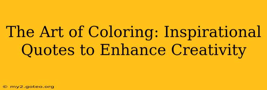 The Art of Coloring: Inspirational Quotes to Enhance Creativity