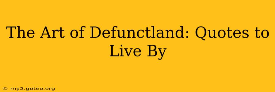 The Art of Defunctland: Quotes to Live By