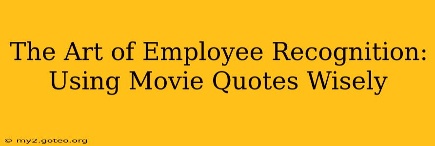 The Art of Employee Recognition: Using Movie Quotes Wisely