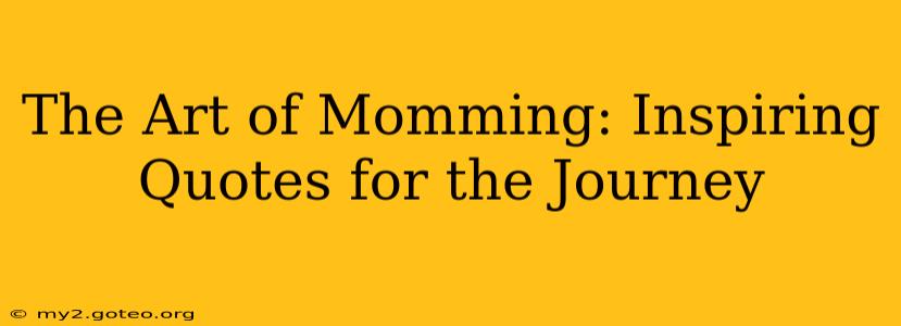 The Art of Momming: Inspiring Quotes for the Journey