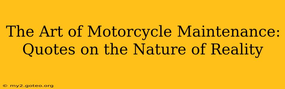 The Art of Motorcycle Maintenance: Quotes on the Nature of Reality