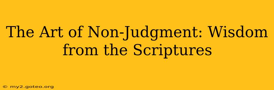 The Art of Non-Judgment: Wisdom from the Scriptures
