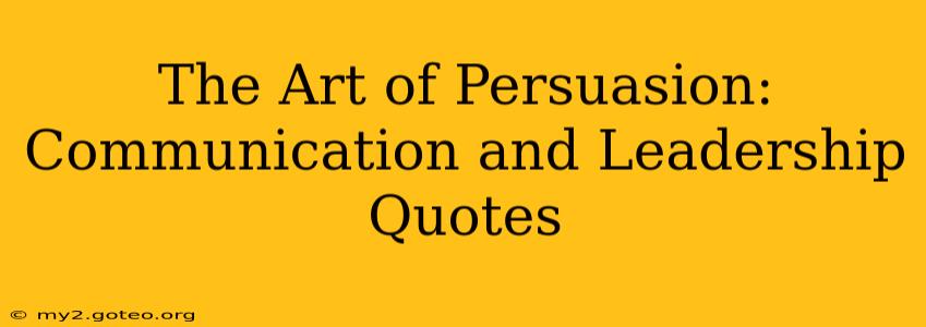 The Art of Persuasion: Communication and Leadership Quotes