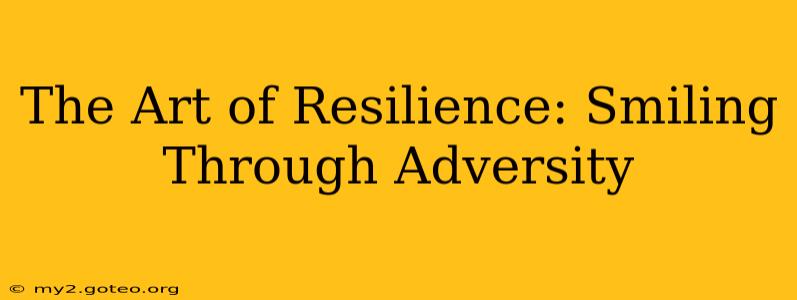 The Art of Resilience: Smiling Through Adversity