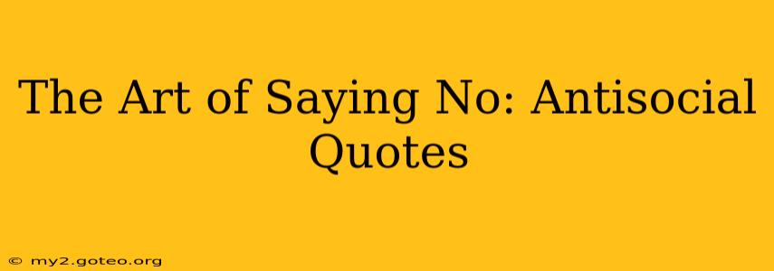 The Art of Saying No: Antisocial Quotes