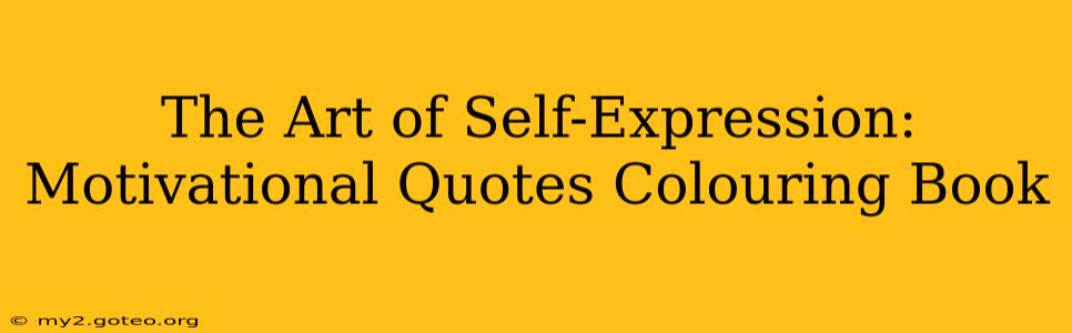 The Art of Self-Expression: Motivational Quotes Colouring Book