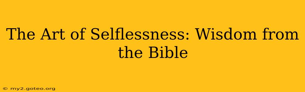 The Art of Selflessness: Wisdom from the Bible
