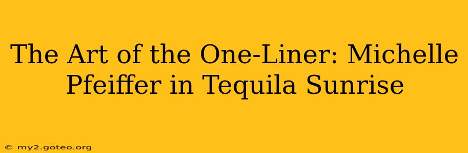 The Art of the One-Liner: Michelle Pfeiffer in Tequila Sunrise