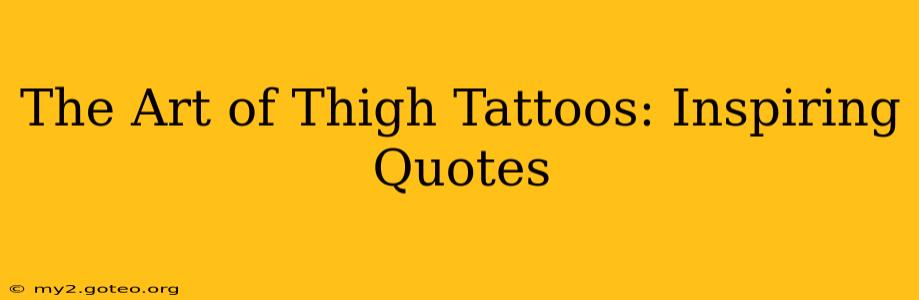 The Art of Thigh Tattoos: Inspiring Quotes