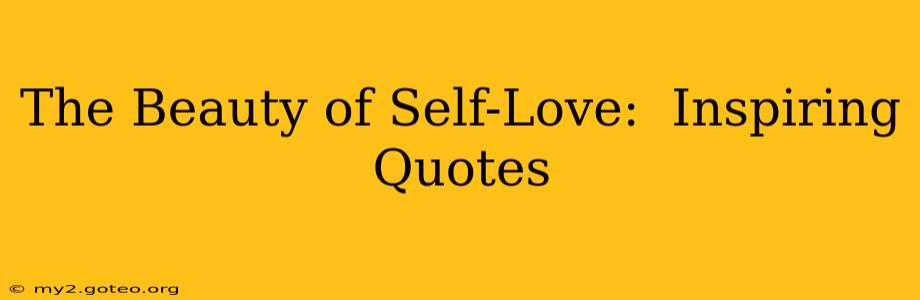 The Beauty of Self-Love:  Inspiring Quotes