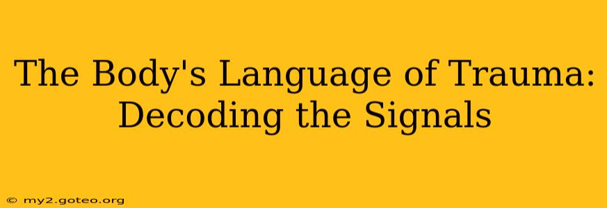 The Body's Language of Trauma: Decoding the Signals