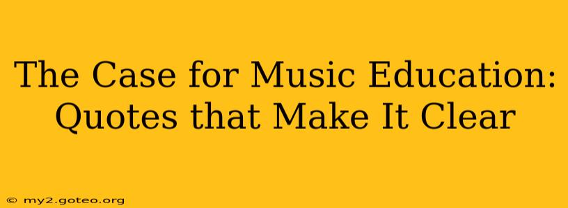 The Case for Music Education: Quotes that Make It Clear